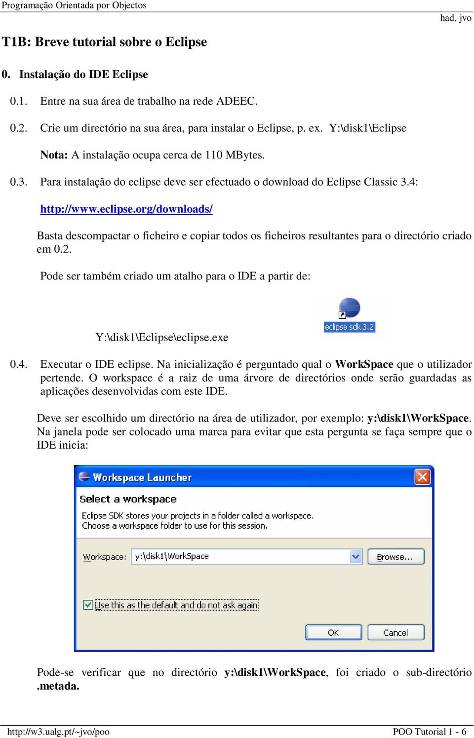 deve ser efectuado o download do Eclipse Classic 3.4: http://www.eclipse.org/downloads/ Basta descompactar o ficheiro e copiar todos os ficheiros resultantes para o directório criado em 0.2.