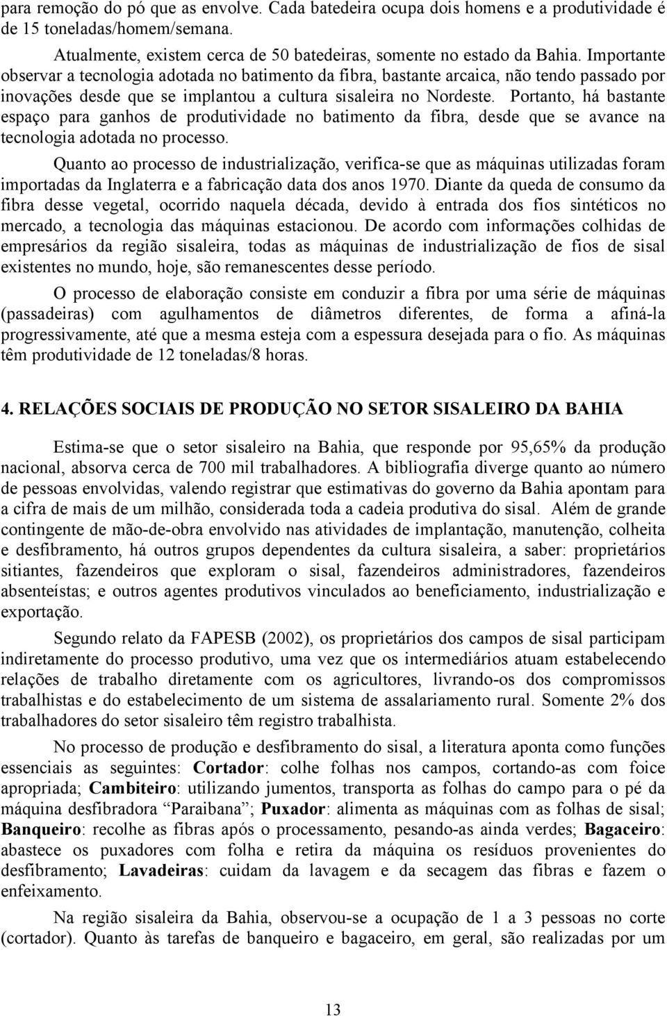 Portanto, há bastante espaço para ganhos de produtividade no batimento da fibra, desde que se avance na tecnologia adotada no processo.