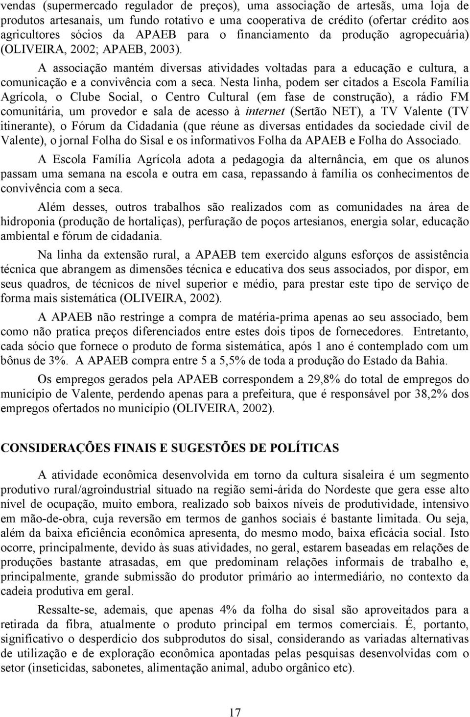 Nesta linha, podem ser citados a Escola Família Agrícola, o Clube Social, o Centro Cultural (em fase de construção), a rádio FM comunitária, um provedor e sala de acesso à internet (Sertão NET), a TV