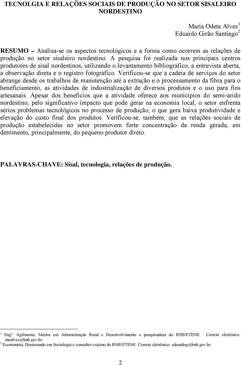 A pesquisa foi realizada nos principais centros produtores de sisal nordestinos, utilizando o levantamento bibliográfico, a entrevista aberta, a observação direta e o registro fotográfico.