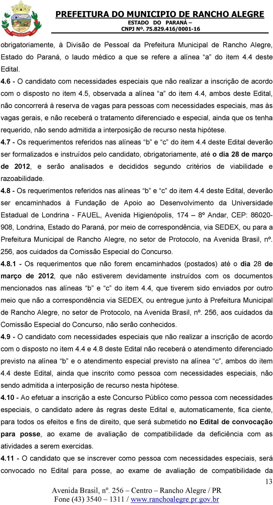 4, ambos deste Edital, não concorrerá à reserva de vagas para pessoas com necessidades especiais, mas às vagas gerais, e não receberá o tratamento diferenciado e especial, ainda que os tenha