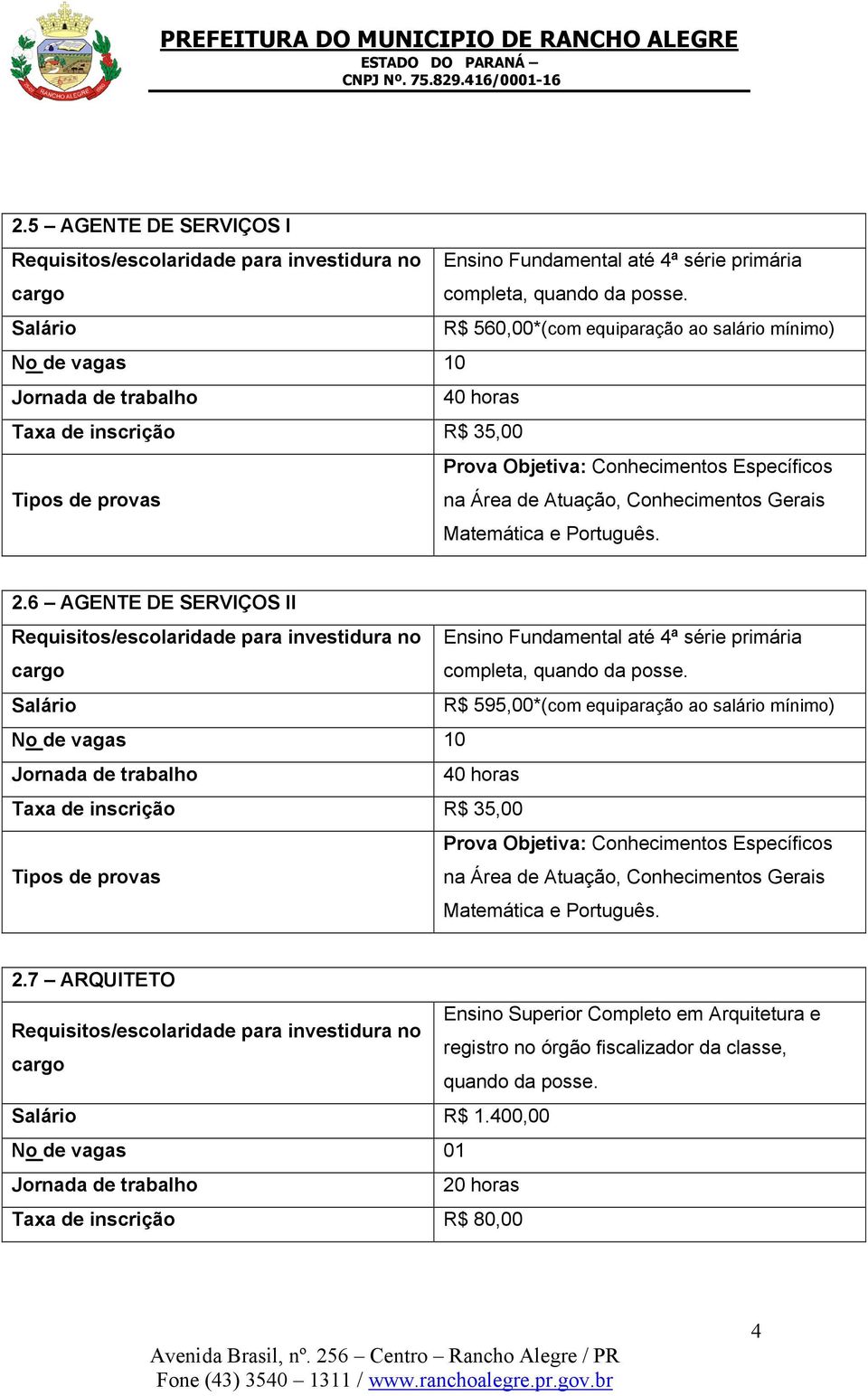 Atuação, Conhecimentos Gerais Matemática e Português. 2.6 AGENTE DE SERVIÇOS II Requisitos/escolaridade para investidura no Ensino Fundamental até 4ª série primária cargo completa, quando da posse.