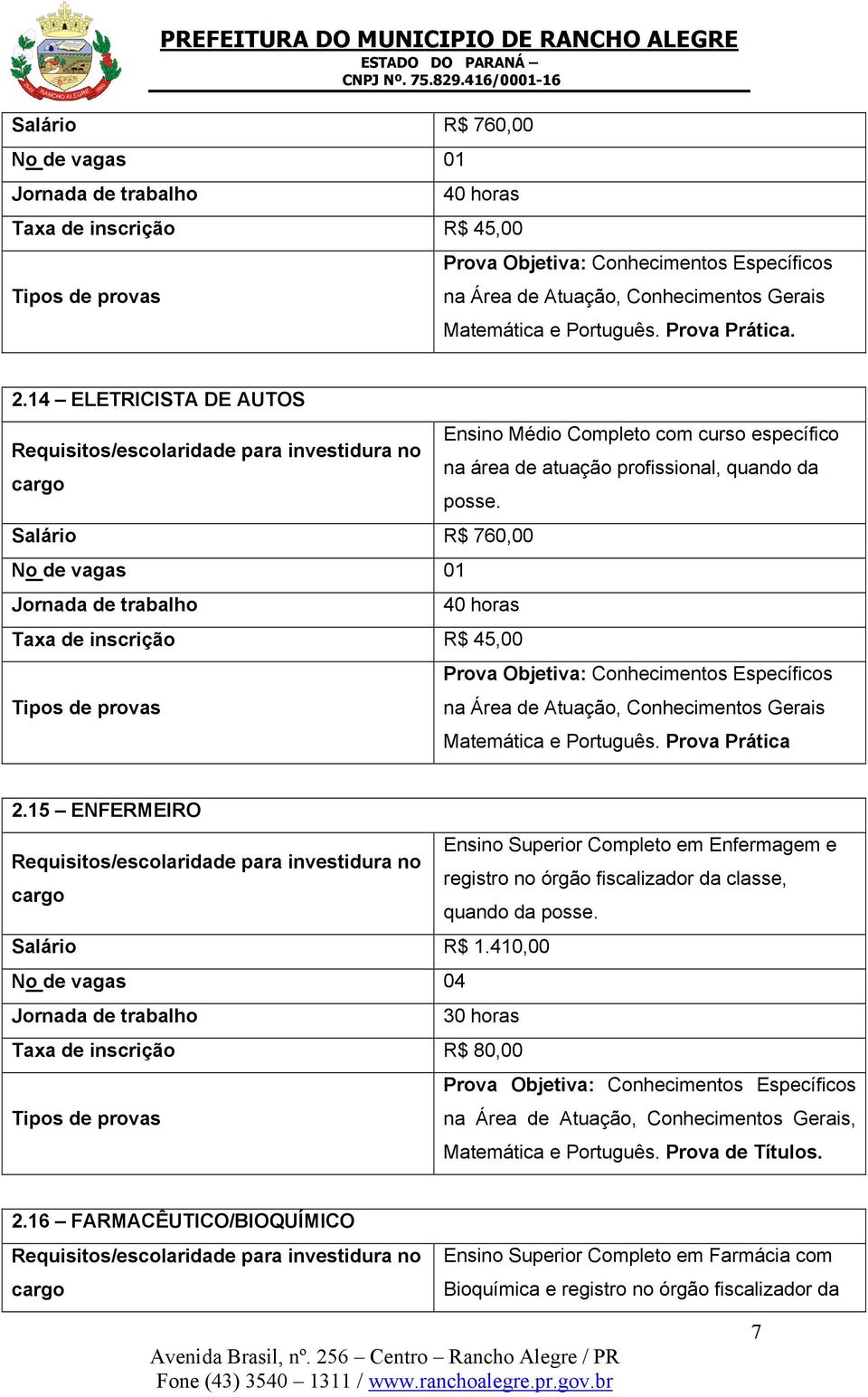 Salário R$ 760,00 No de vagas 01 Jornada de trabalho 40 horas Taxa de inscrição R$ 45,00 Prova Objetiva: Conhecimentos Específicos Tipos de provas na Área de Atuação, Conhecimentos Gerais Matemática