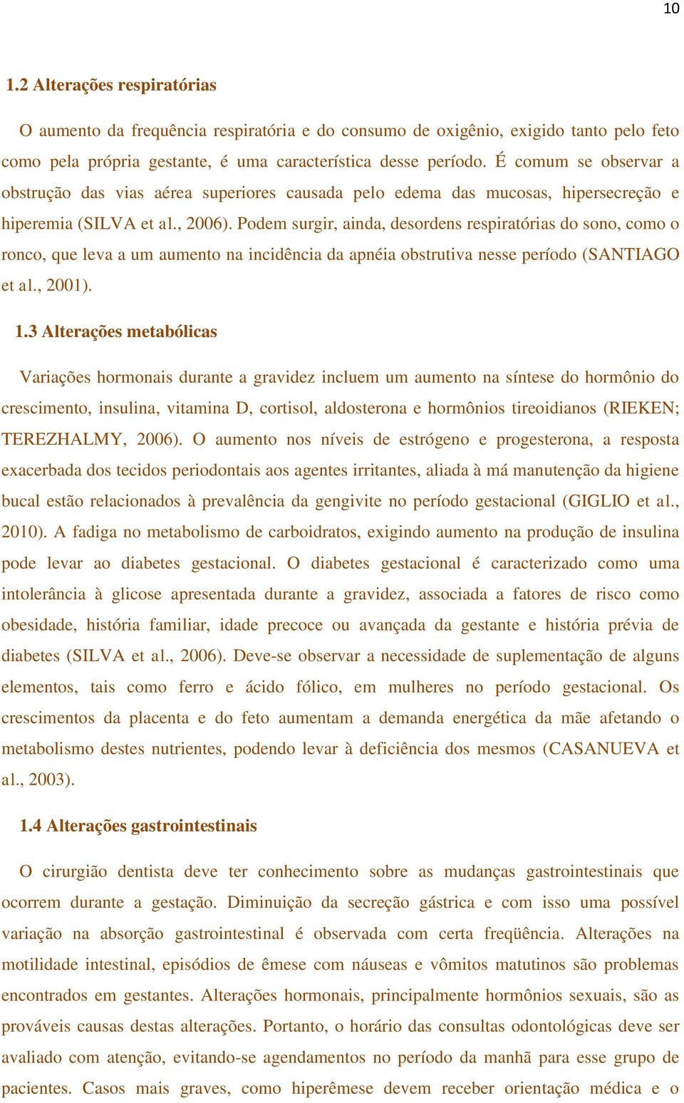 Podem surgir, ainda, desordens respiratórias do sono, como o ronco, que leva a um aumento na incidência da apnéia obstrutiva nesse período (SANTIAGO et al., 2001). 1.