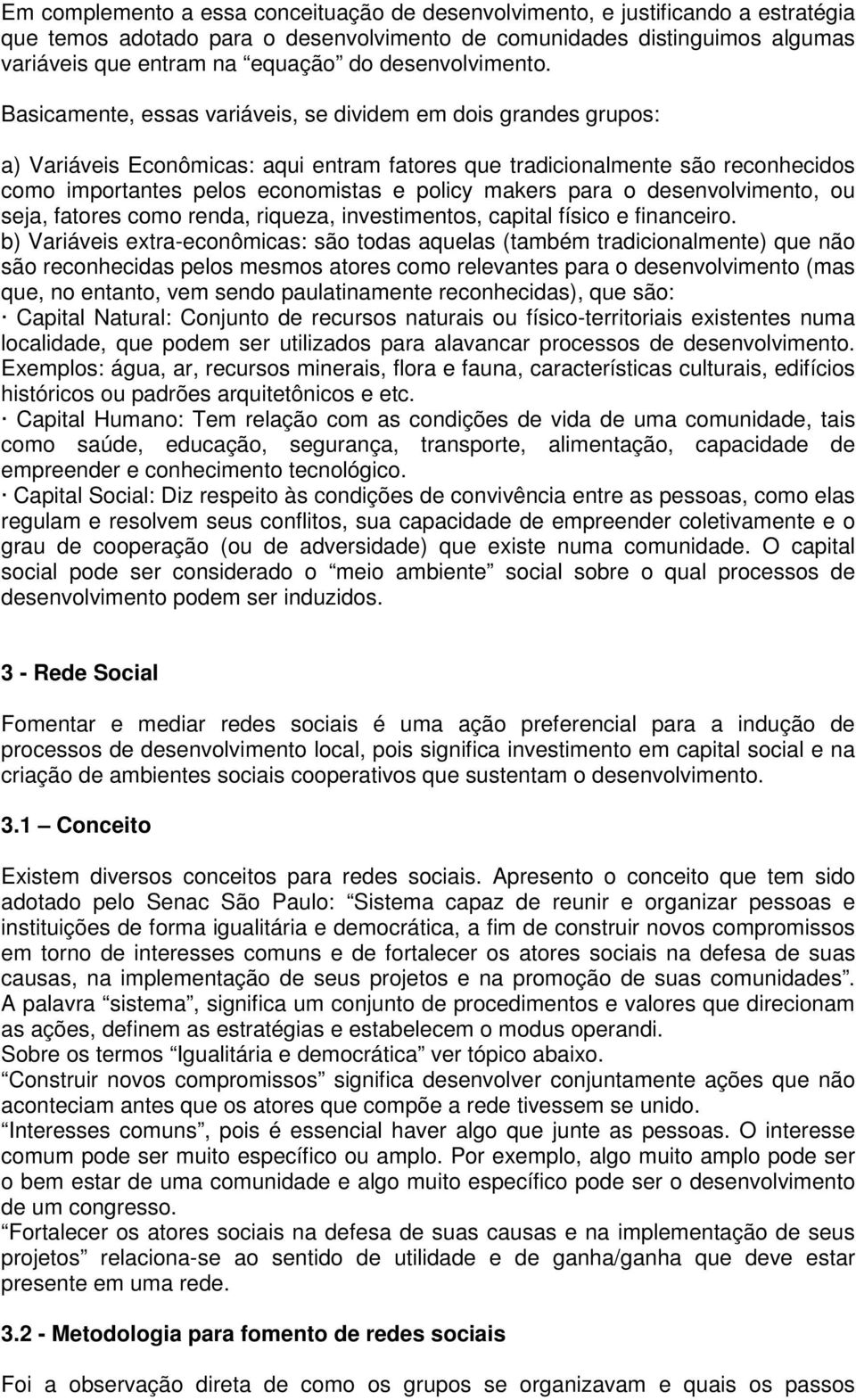 Basicamente, essas variáveis, se dividem em dois grandes grupos: a) Variáveis Econômicas: aqui entram fatores que tradicionalmente são reconhecidos como importantes pelos economistas e policy makers