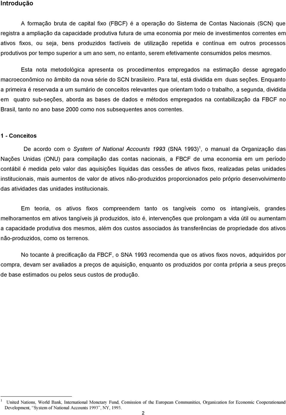 consumidos pelos mesmos. Esta nota metodológica apresenta os procedimentos empregados na estimação desse agregado macroeconômico no âmbito da nova série do SCN brasileiro.