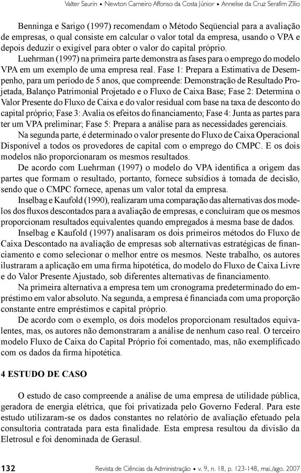 Luehrman (1997) na primeira parte demonstra as fases para o emprego do modelo VPA em um exemplo de uma empresa real.