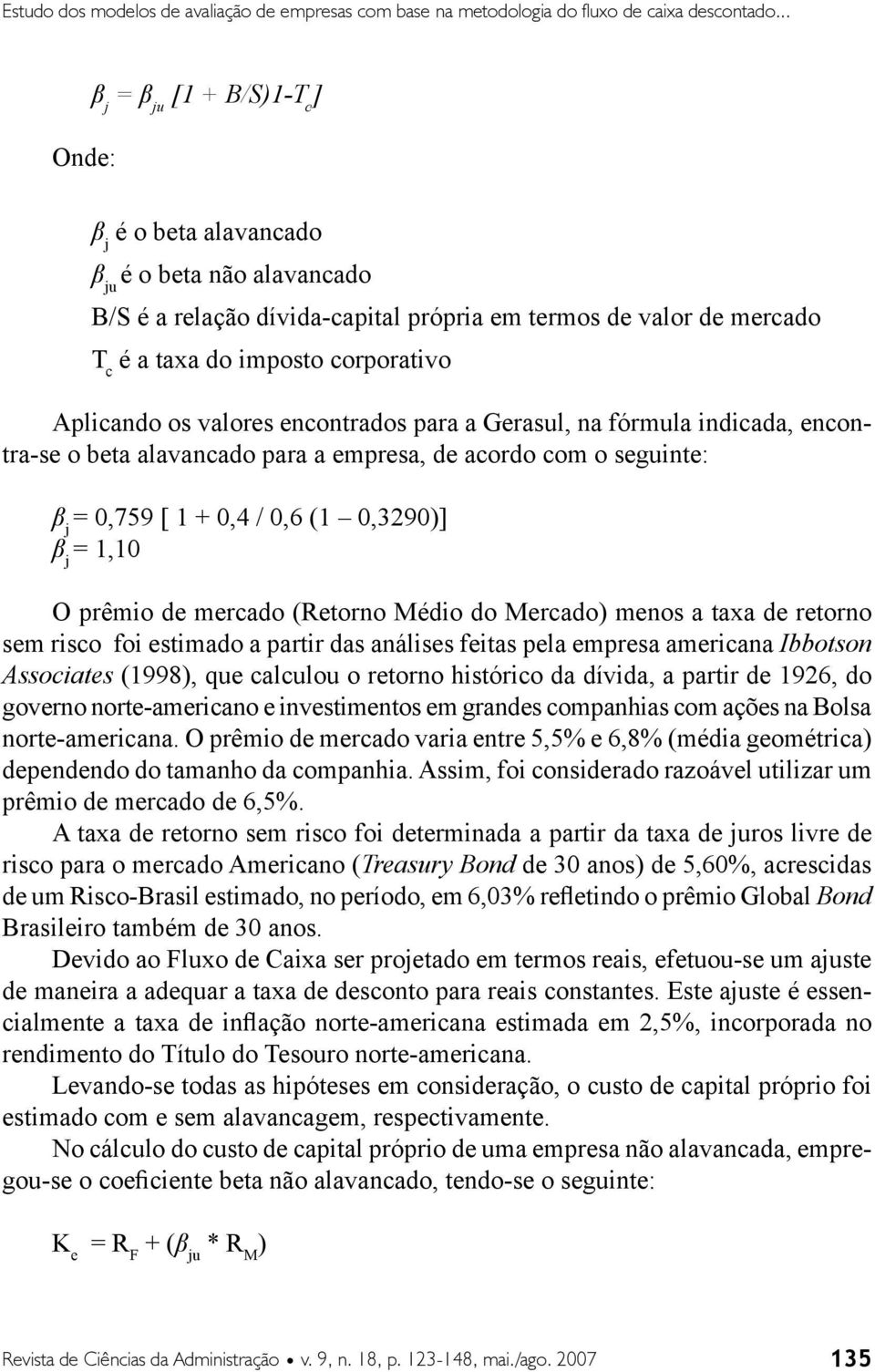 Aplicando os valores encontrados para a Gerasul, na fórmula indicada, encontra-se o beta alavancado para a empresa, de acordo com o seguinte: β j = 0,759 [ 1 + 0,4 / 0,6 (1 0,3290)] β j = 1,10 O