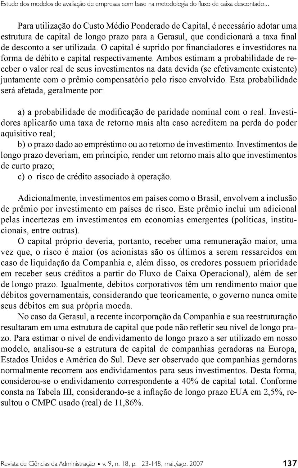 O capital é suprido por financiadores e investidores na forma de débito e capital respectivamente.