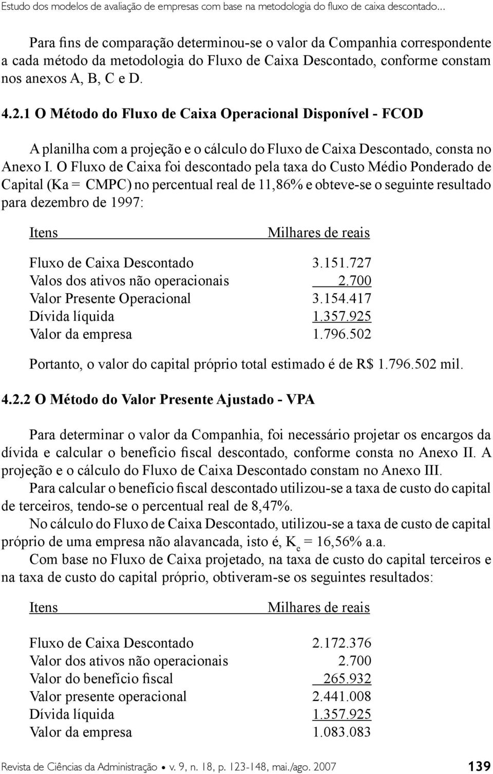 1 O Método do Fluxo de Caixa Operacional Disponível - FCOD A planilha com a projeção e o cálculo do Fluxo de Caixa Descontado, consta no Anexo I.