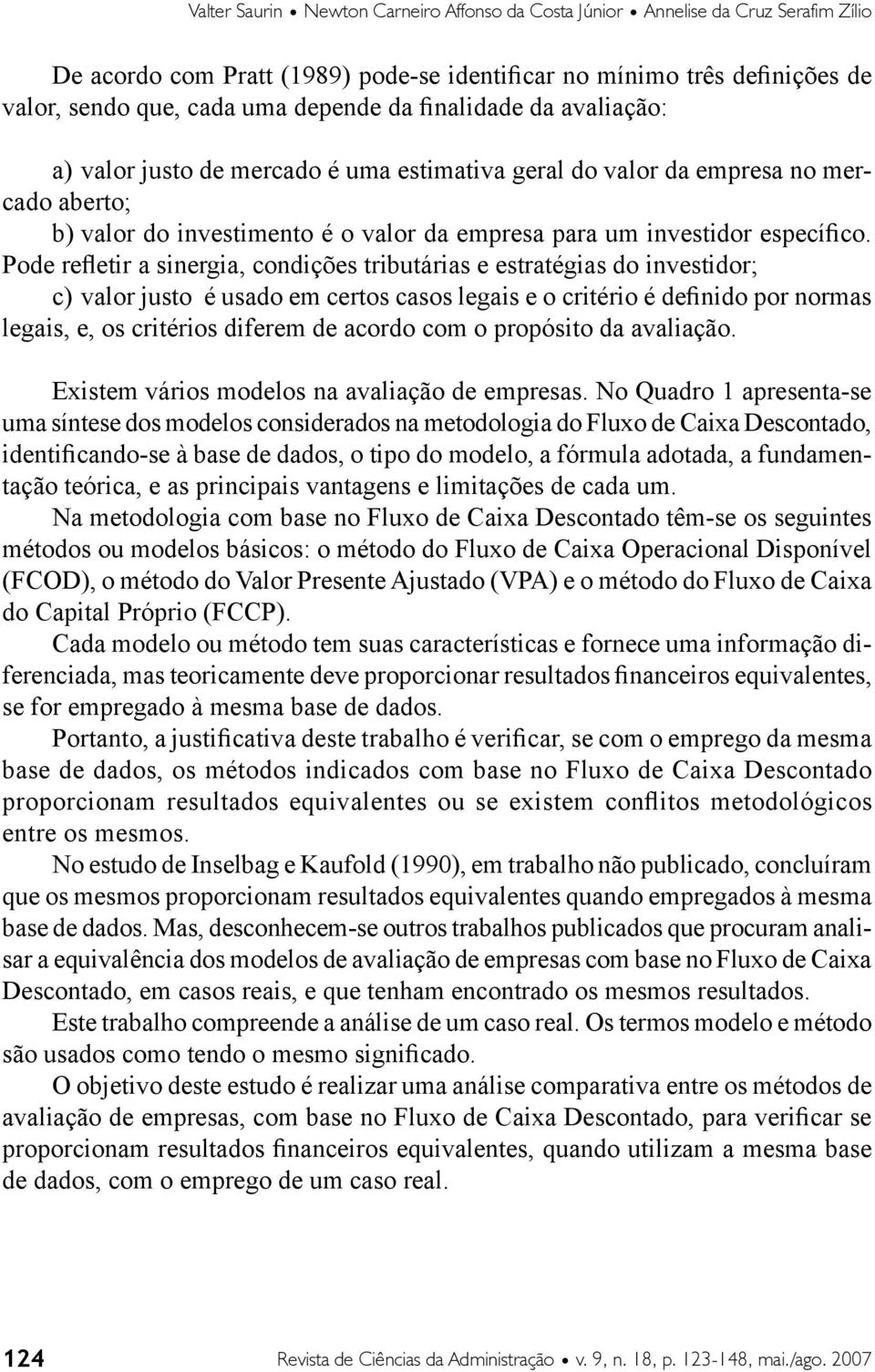 Pode refletir a sinergia, condições tributárias e estratégias do investidor; c) valor justo é usado em certos casos legais e o critério é definido por normas legais, e, os critérios diferem de acordo