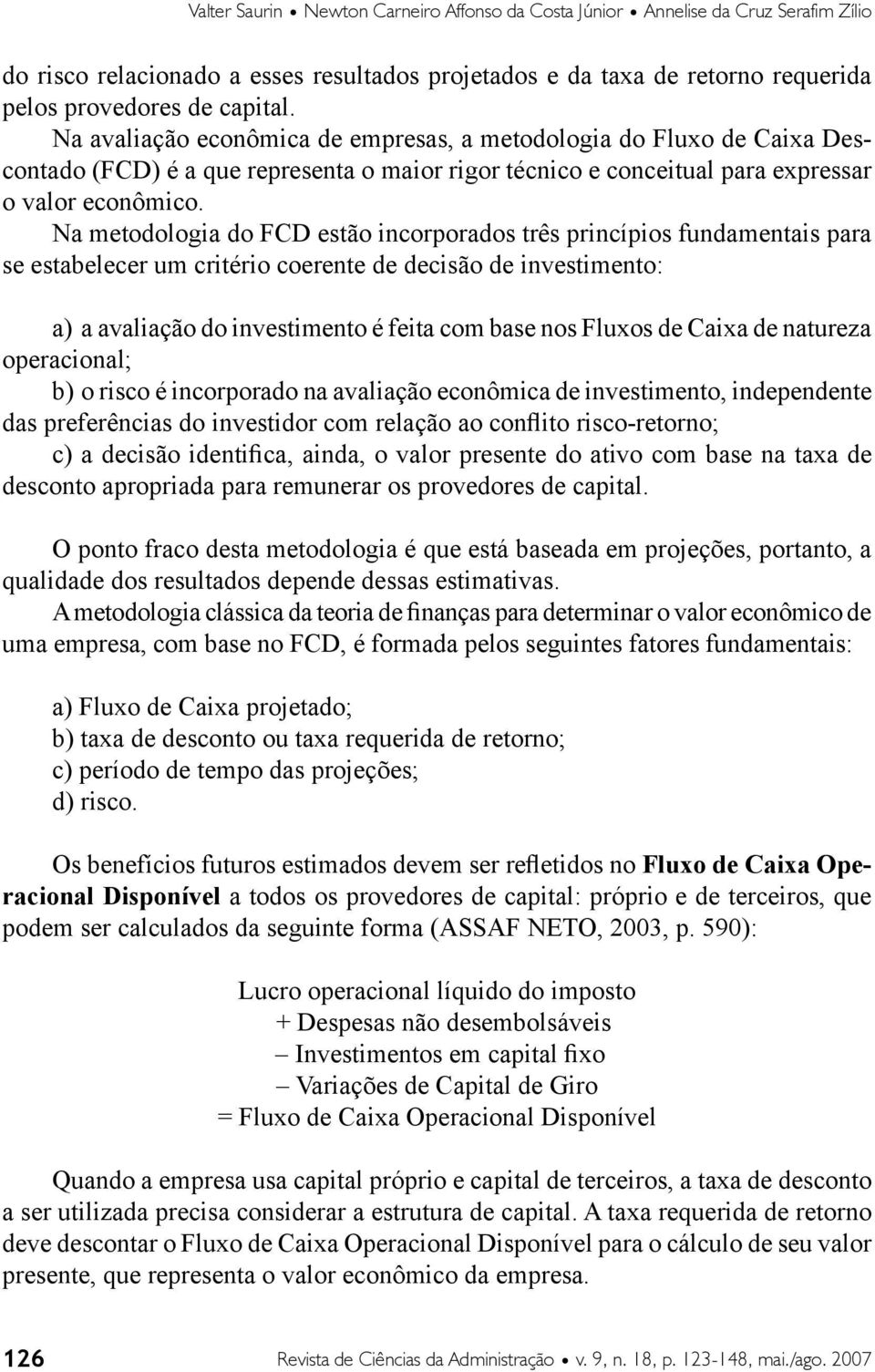 Na metodologia do FCD estão incorporados três princípios fundamentais para se estabelecer um critério coerente de decisão de investimento: a) a avaliação do investimento é feita com base nos Fluxos