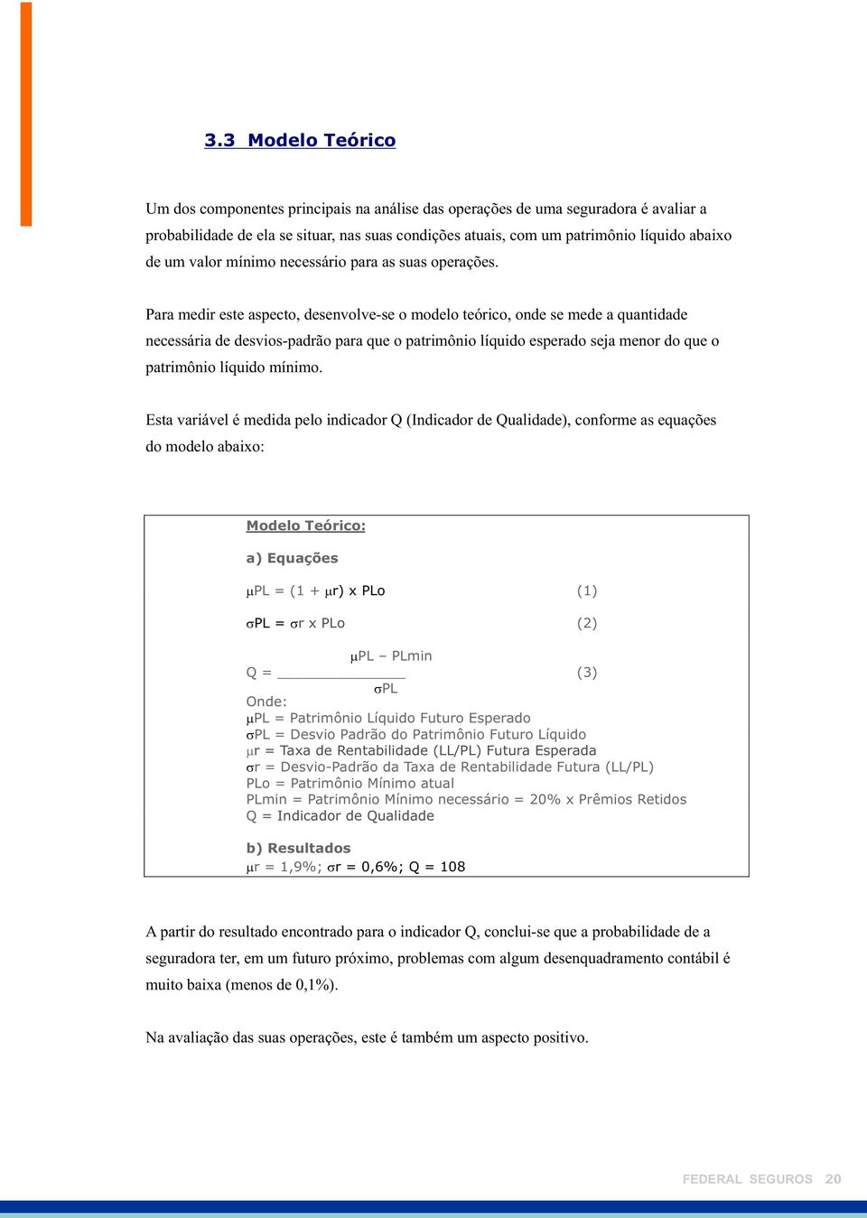 Para medir este aspecto, desenvolve-se o modelo teórico, onde se mede a quantidade necessária de desvios-padrão para que o patrimônio líquido esperado seja menor do que o patrimônio líquido mínimo.