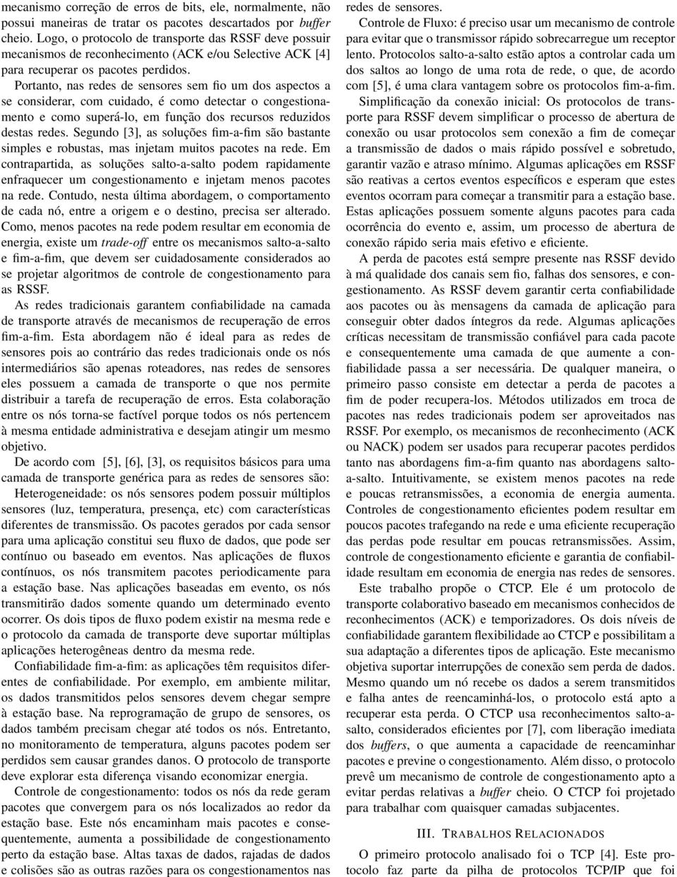 Portanto, nas redes de sensores sem fio um dos aspectos a se considerar, com cuidado, é como detectar o congestionamento e como superá-lo, em função dos recursos reduzidos destas redes.