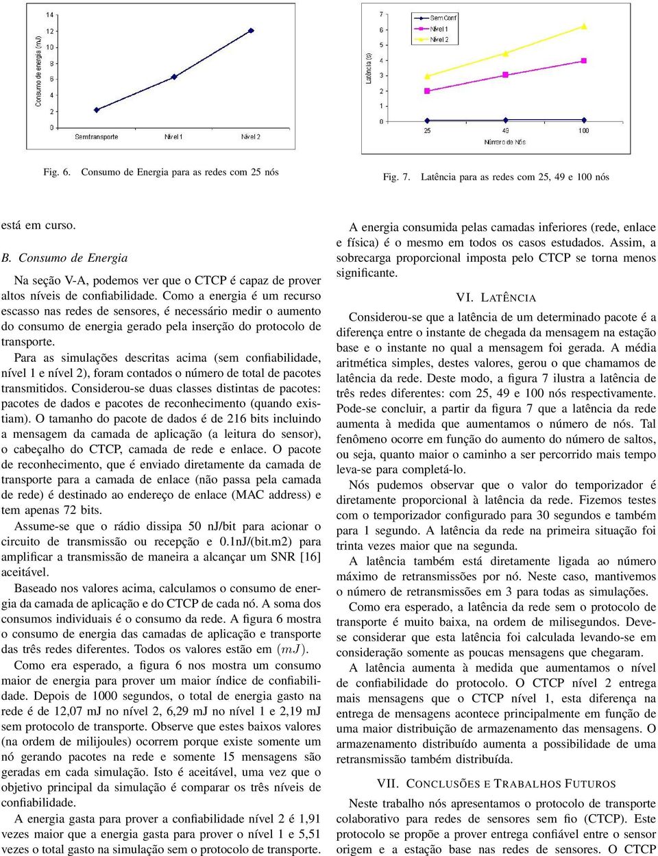 Como a energia é um recurso escasso nas redes de sensores, é necessário medir o aumento do consumo de energia gerado pela inserção do protocolo de transporte.