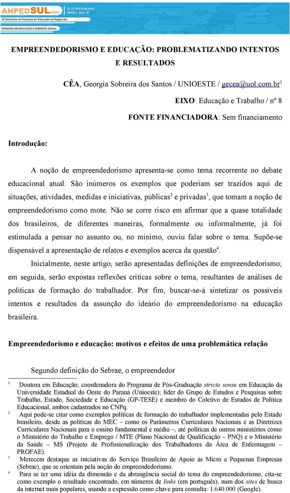 São inúmeros os exemplos que poderiam ser trazidos aqui de situações, atividades, medidas e iniciativas, públicas 2 e privadas 3, que tomam a noção de empreendedorismo como mote.