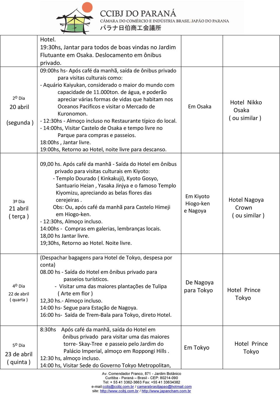 de água, e poderão apreciar várias formas de vidas que habitam nos Oceanos Pacificos e visitar o Mercado de Kuronomon. - 12:30hs - Almoço incluso no Restaurante típico do local.