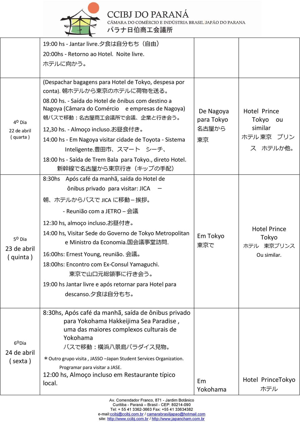 - Saída do Hotel de ônibus com destino a Nagoya (Câmara do Comércio e empresas de Nagoya) 朝 バスで 移 動 : 名 古 屋 商 工 会 議 所 で 会 議 企 業 と 行 き 会 う 12,30 hs. - Almoço incluso.