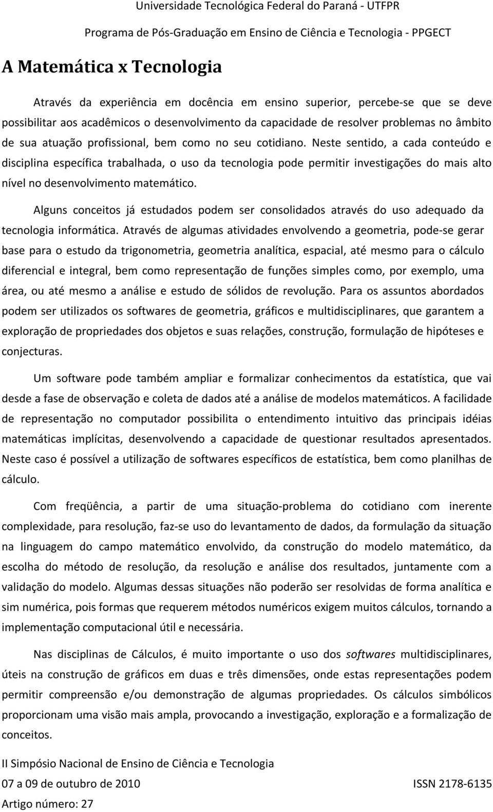 Neste sentido, a cada conteúdo e disciplina específica trabalhada, o uso da tecnologia pode permitir investigações do mais alto nível no desenvolvimento matemático.