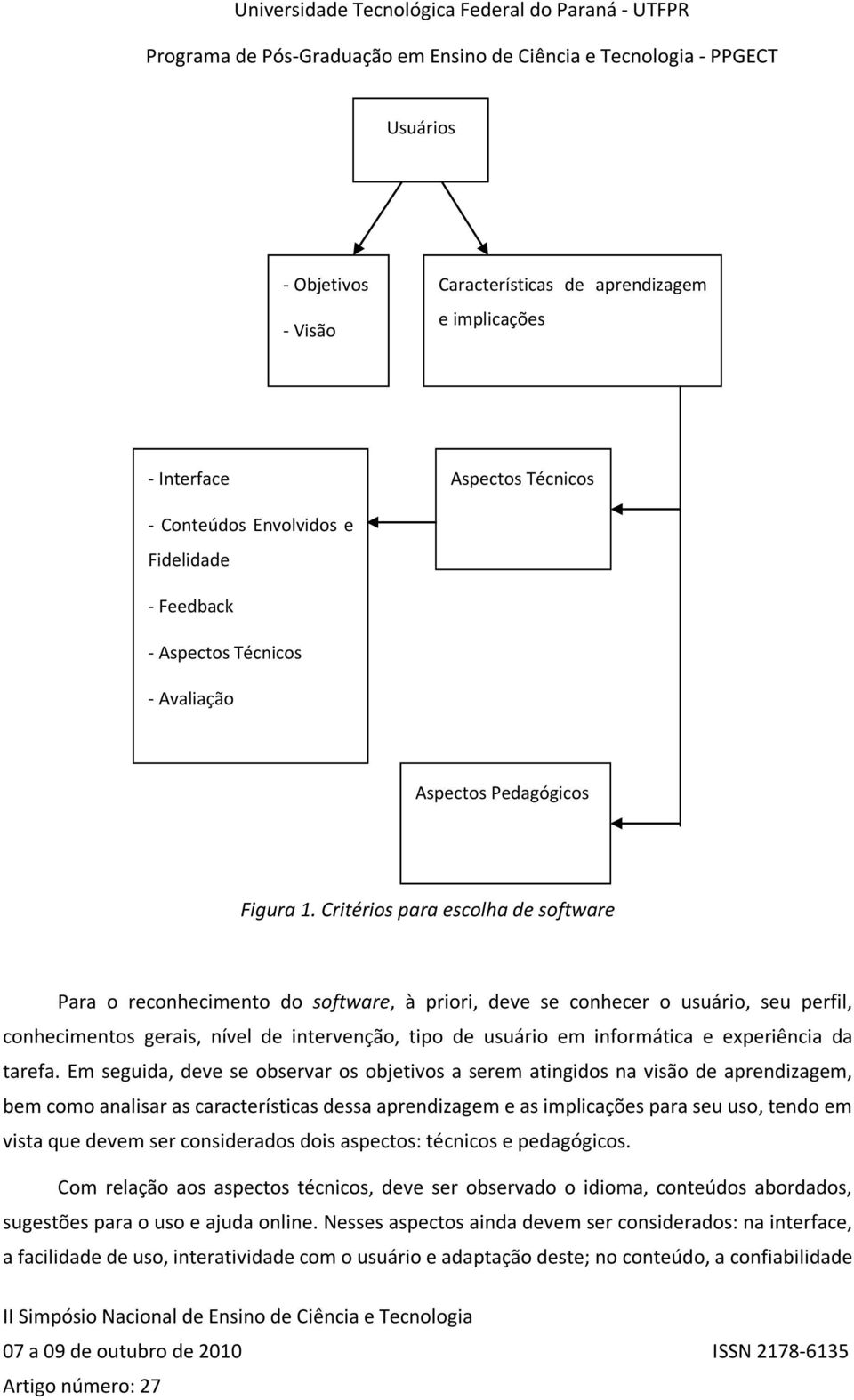 Critérios para escolha de software Para o reconhecimento do software, à priori, deve se conhecer o usuário, seu perfil, conhecimentos gerais, nível de intervenção, tipo de usuário em informática e