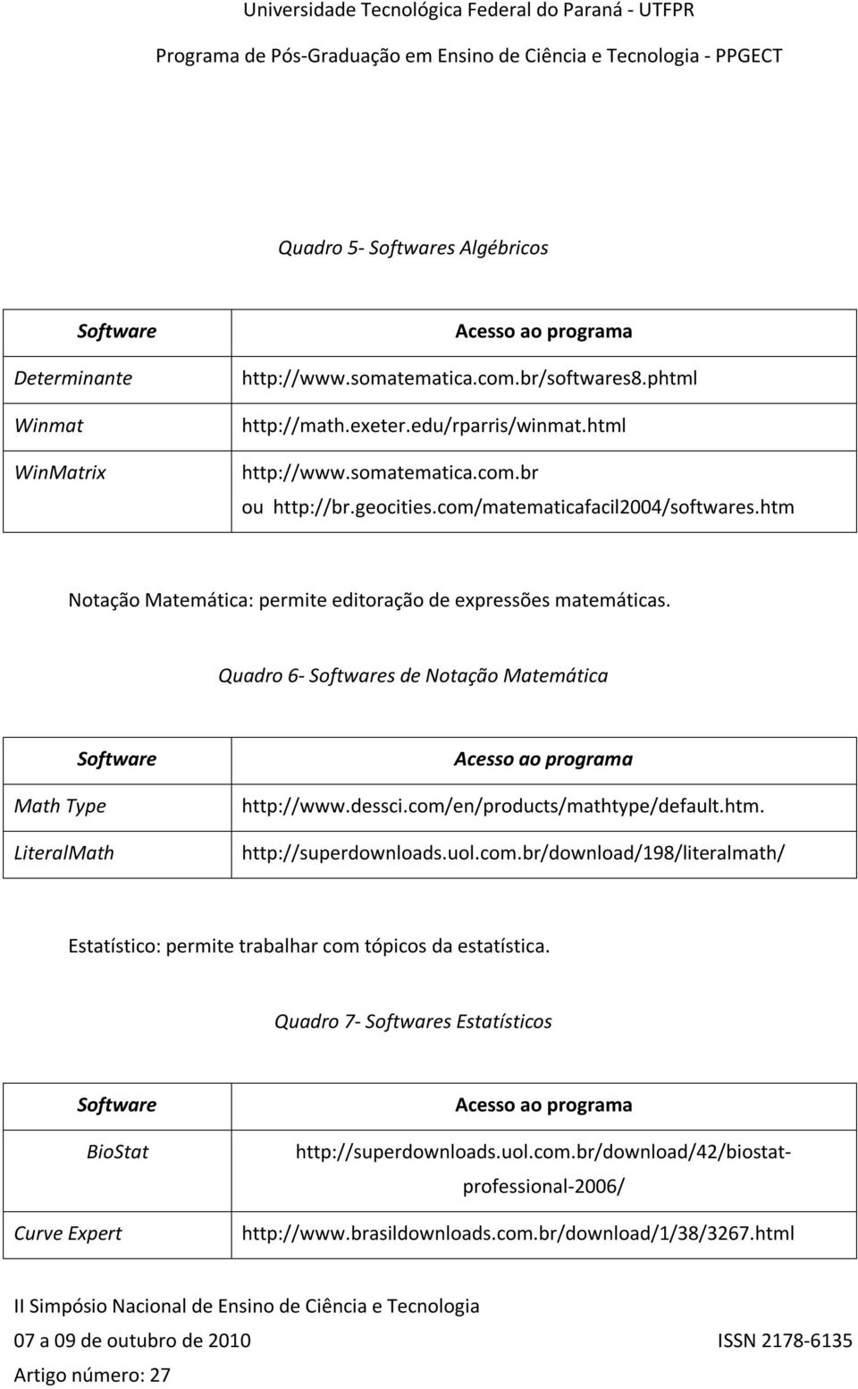 Quadro 6- s de Notação Matemática Math Type LiteralMath http://www.dessci.com/en/products/mathtype/default.htm. http://superdownloads.uol.com.br/download/198/literalmath/ Estatístico: permite trabalhar com tópicos da estatística.