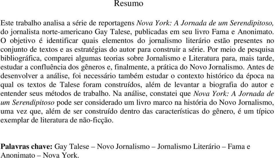 Por meio de pesquisa bibliográfica, comparei algumas teorias sobre Jornalismo e Literatura para, mais tarde, estudar a confluência dos gêneros e, finalmente, a prática do Novo Jornalismo.