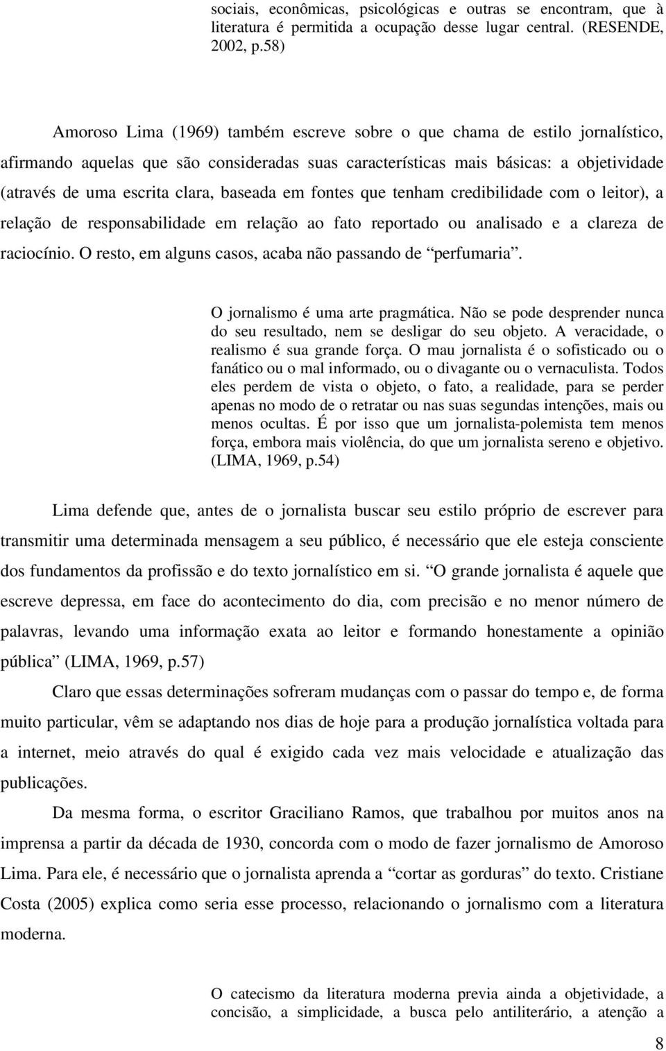 clara, baseada em fontes que tenham credibilidade com o leitor), a relação de responsabilidade em relação ao fato reportado ou analisado e a clareza de raciocínio.