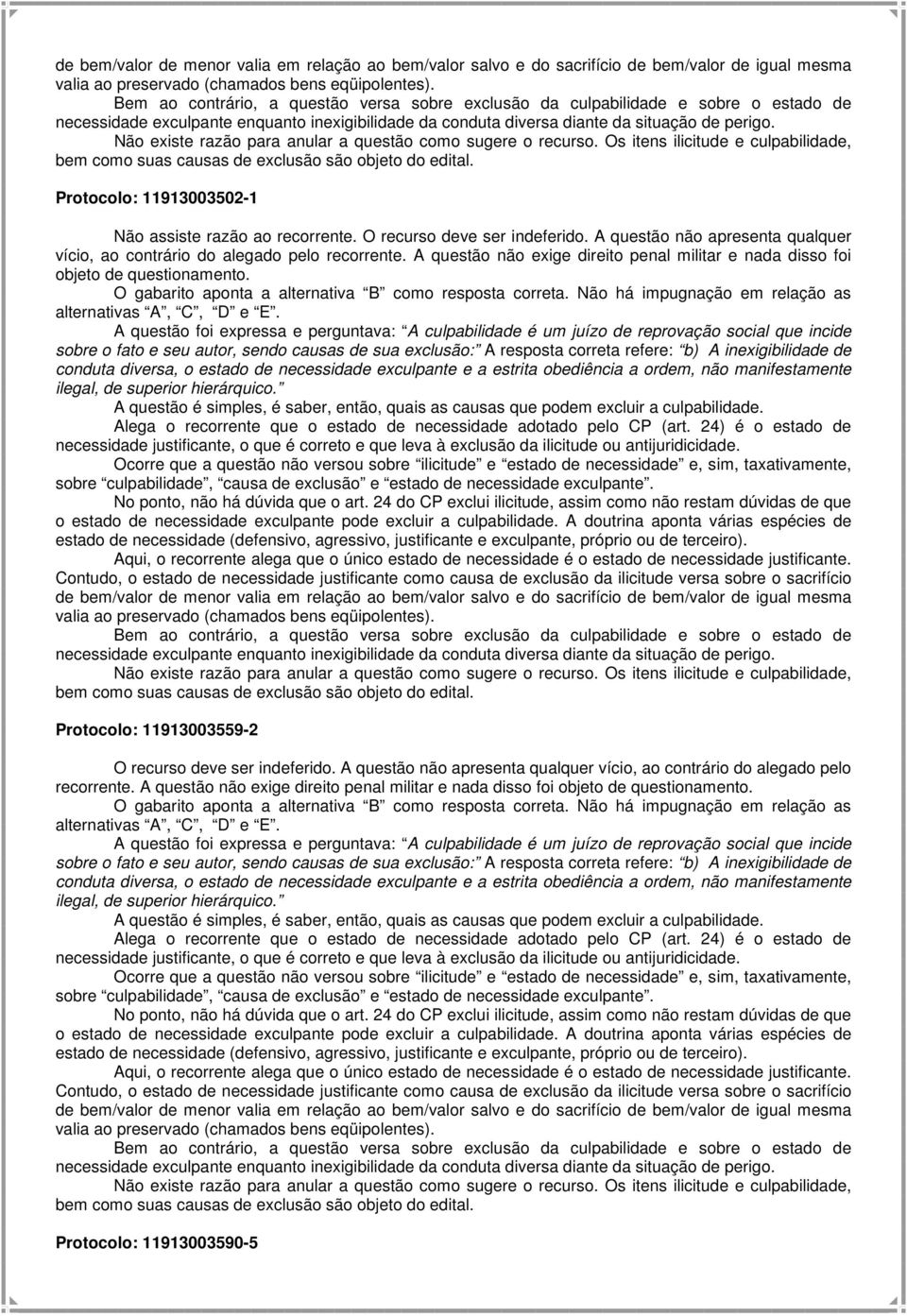 A questão não exige direito penal militar e nada disso foi objeto de questionamento.  Protocolo: 11913003559-2 O recurso deve ser indeferido.