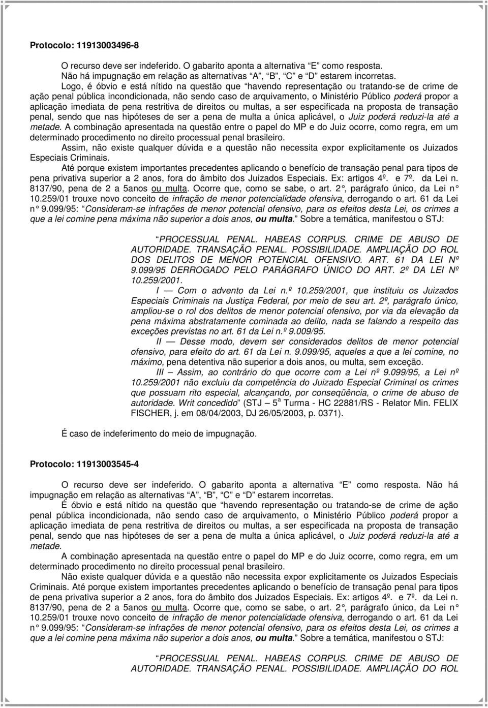 aplicação imediata de pena restritiva de direitos ou multas, a ser especificada na proposta de transação penal, sendo que nas hipóteses de ser a pena de multa a única aplicável, o Juiz poderá