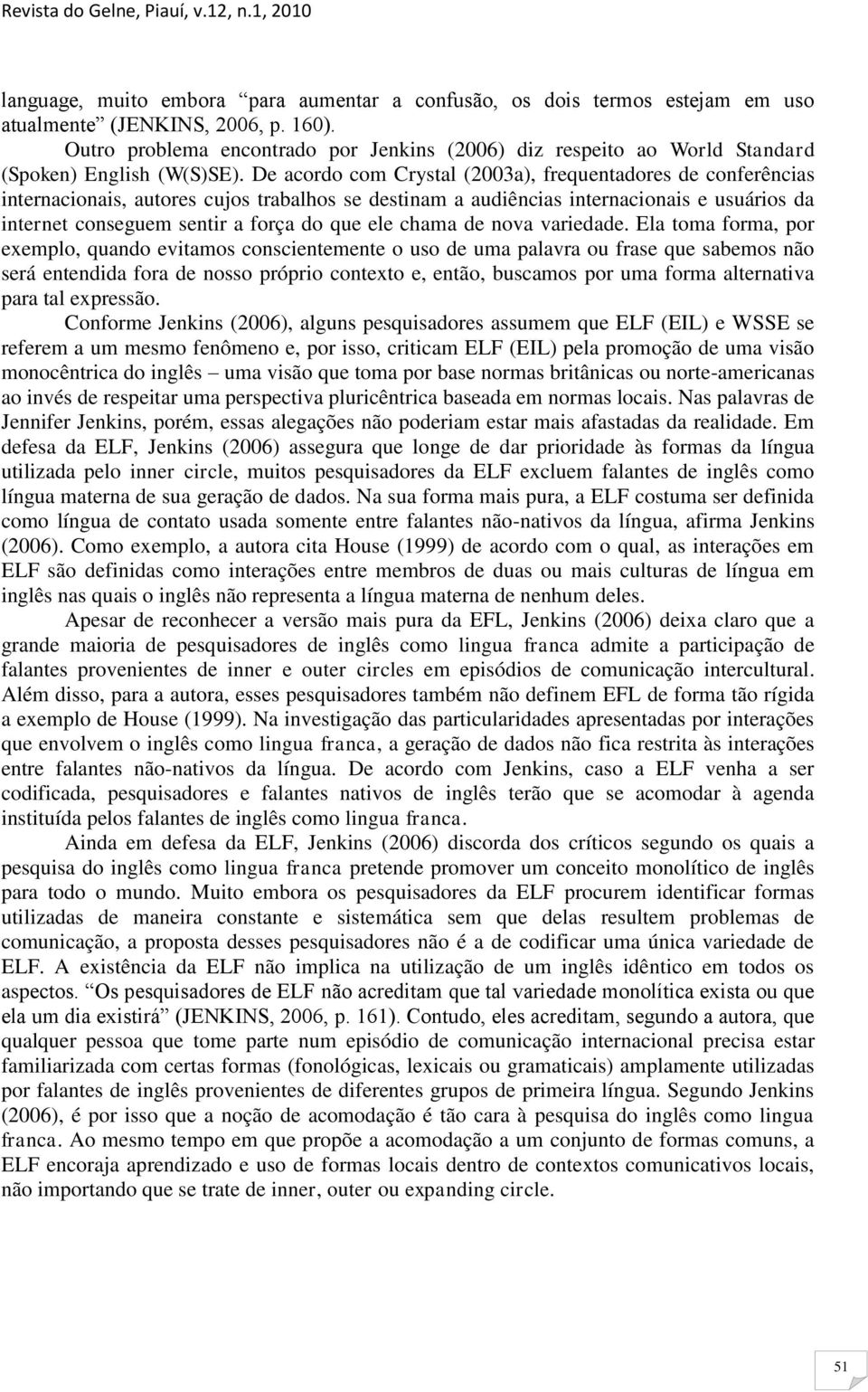 De acordo com Crystal (2003a), frequentadores de conferências internacionais, autores cujos trabalhos se destinam a audiências internacionais e usuários da internet conseguem sentir a força do que