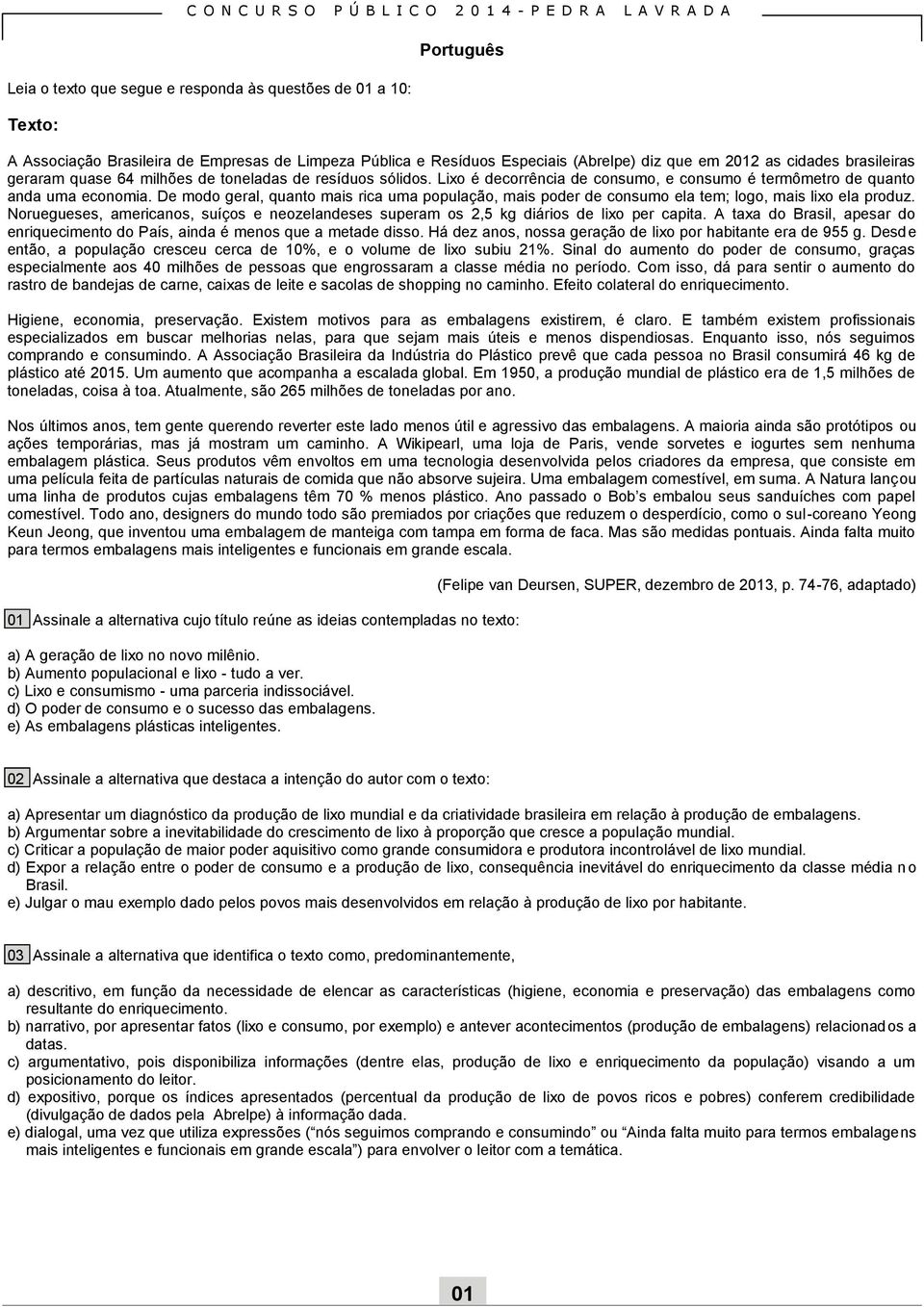 Lixo é decorrência de consumo, e consumo é termômetro de quanto anda uma economia. De modo geral, quanto mais rica uma população, mais poder de consumo ela tem; logo, mais lixo ela produz.