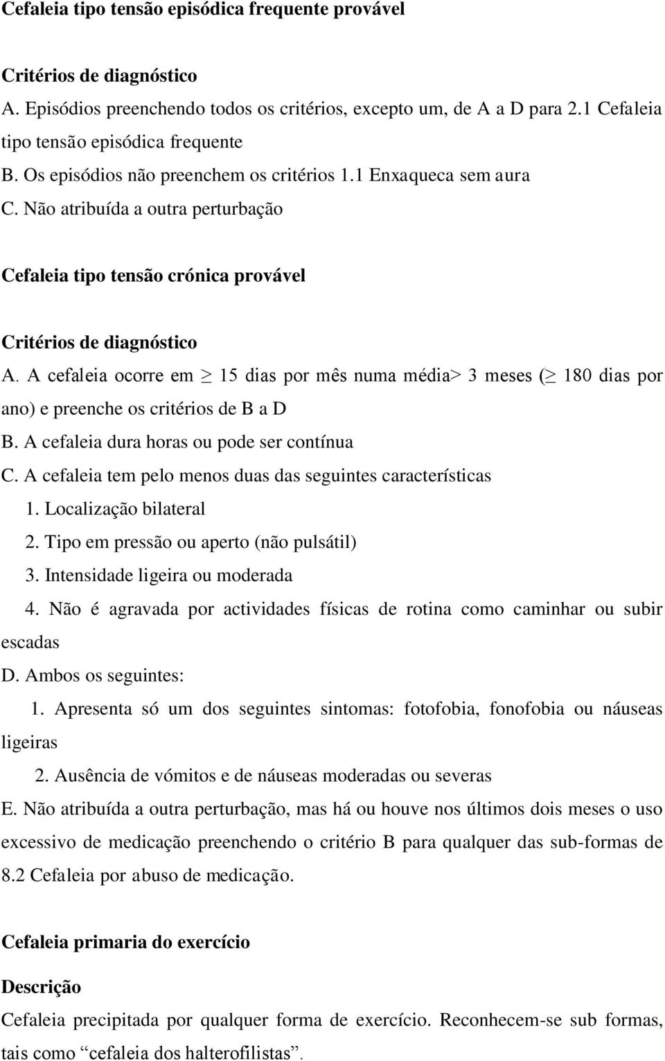 A cefaleia ocorre em 15 dias por mês numa média> 3 meses ( 180 dias por ano) e preenche os critérios de B a D B. A cefaleia dura horas ou pode ser contínua C.