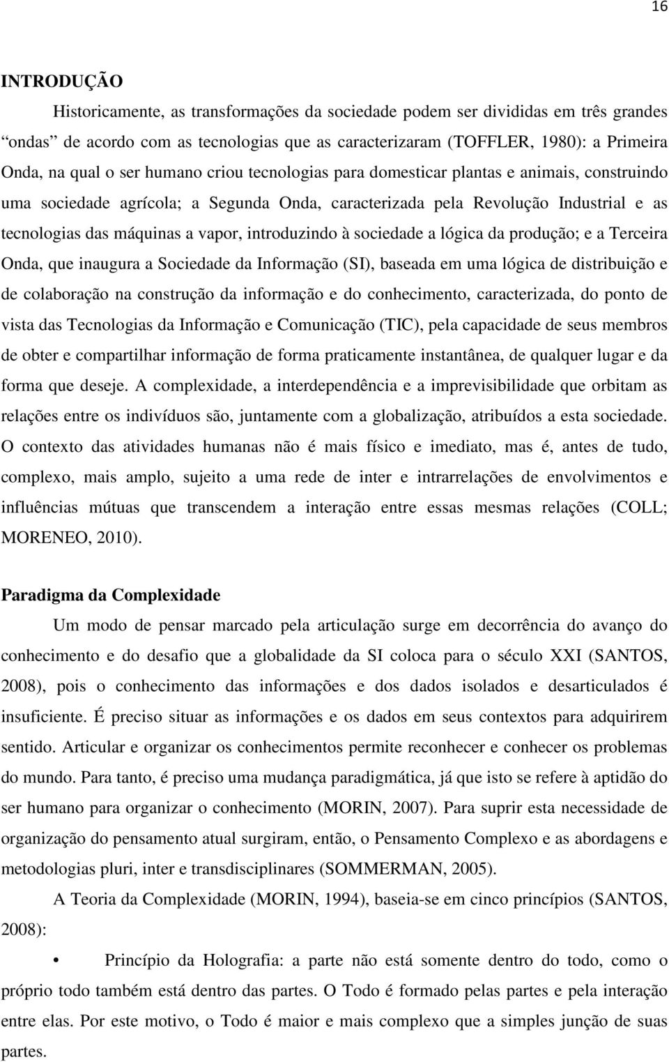 introduzindo à sociedade a lógica da produção; e a Terceira Onda, que inaugura a Sociedade da Informação (SI), baseada em uma lógica de distribuição e de colaboração na construção da informação e do