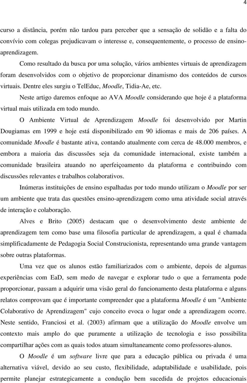 Dentre eles surgiu o TelEduc, Moodle, Tidia-Ae, etc. Neste artigo daremos enfoque ao AVA Moodle considerando que hoje é a plataforma virtual mais utilizada em todo mundo.