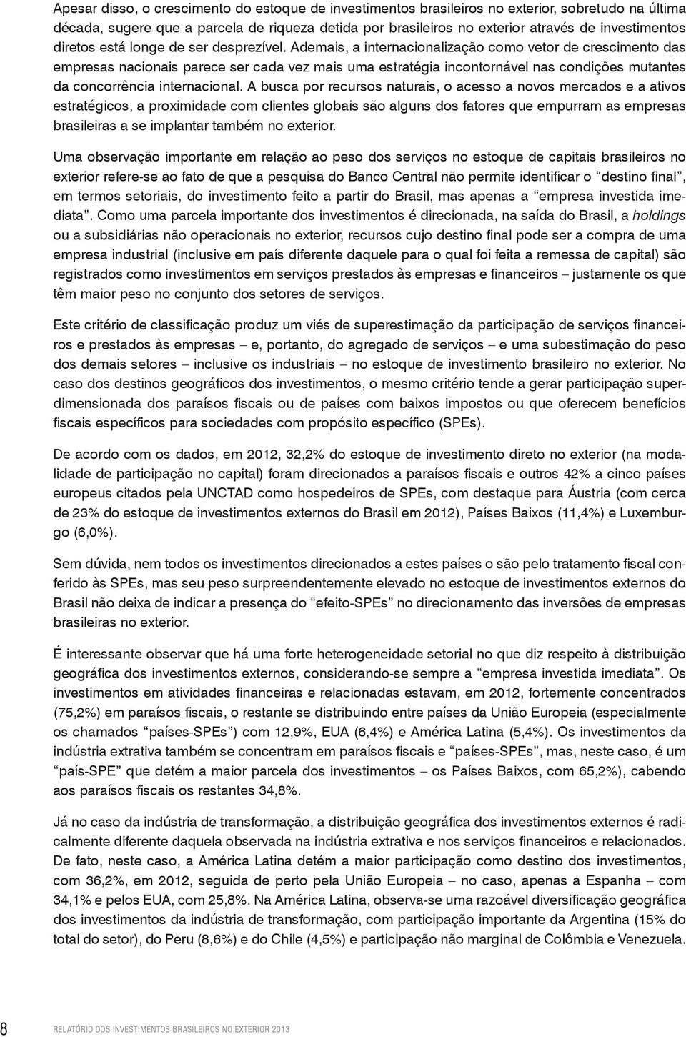 Ademais, a internacionalização como vetor de crescimento das empresas nacionais parece ser cada vez mais uma estratégia incontornável nas condições mutantes da concorrência internacional.