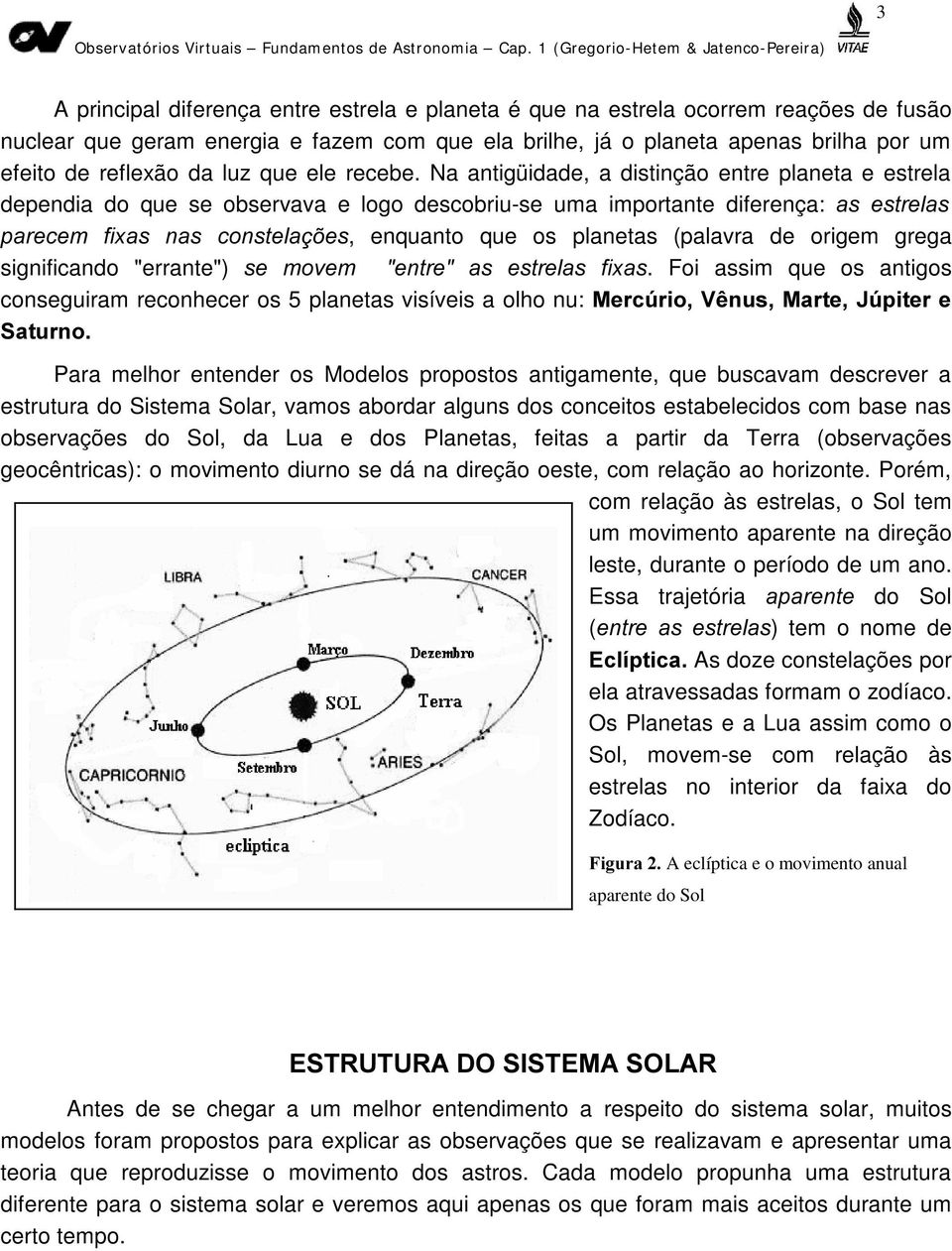 Na antigüidade, a distinção entre planeta e estrela dependia do que se observava e logo descobriu-se uma importante diferença: DV HVWUHODV SDUHFHP IL[DV QDV FRQVWHODo}HV, enquanto que os planetas