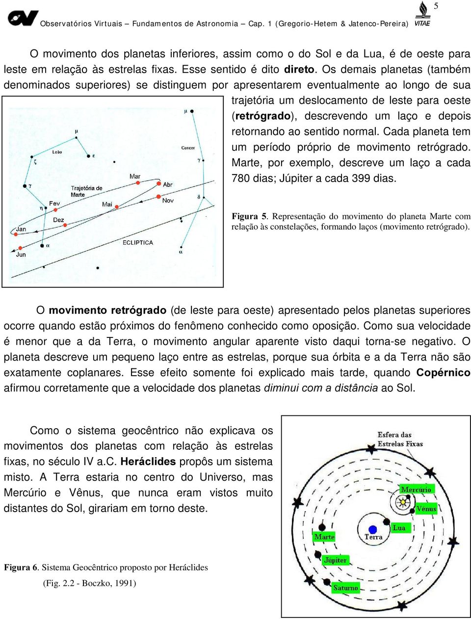 depois retornando ao sentido normal. Cada planeta tem um período próprio de movimento retrógrado. Marte, por exemplo, descreve um laço a cada 780 dias; Júpiter a cada 399 dias. )LJXUD.