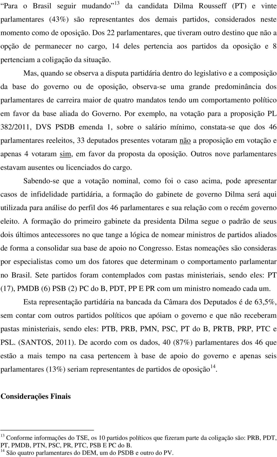 Mas, quando se observa a disputa partidária dentro do legislativo e a composição da base do governo ou de oposição, observa-se uma grande predominância dos parlamentares de carreira maior de quatro