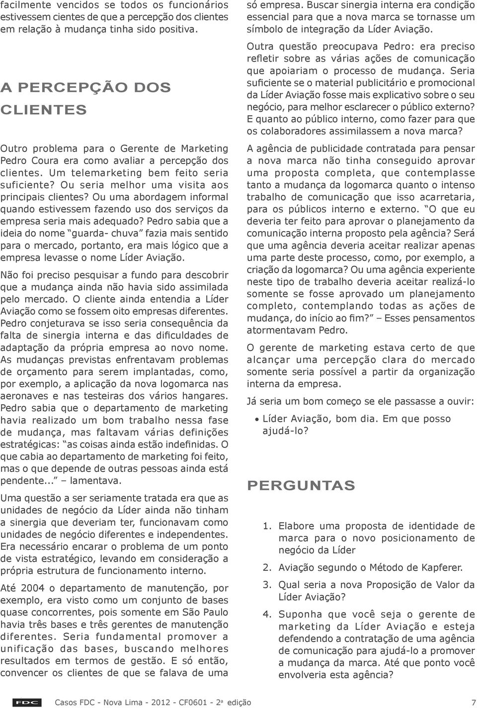 Ou seria melhor uma visita aos principais clientes? Ou uma abordagem informal quando estivessem fazendo uso dos serviços da empresa seria mais adequado?