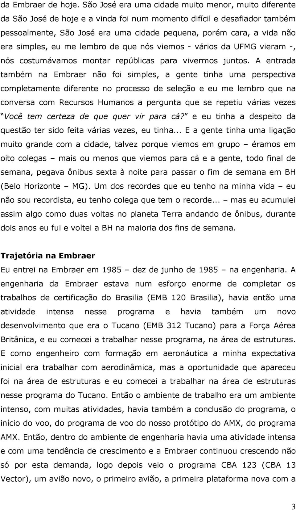 era simples, eu me lembro de que nós viemos - vários da UFMG vieram -, nós costumávamos montar repúblicas para vivermos juntos.