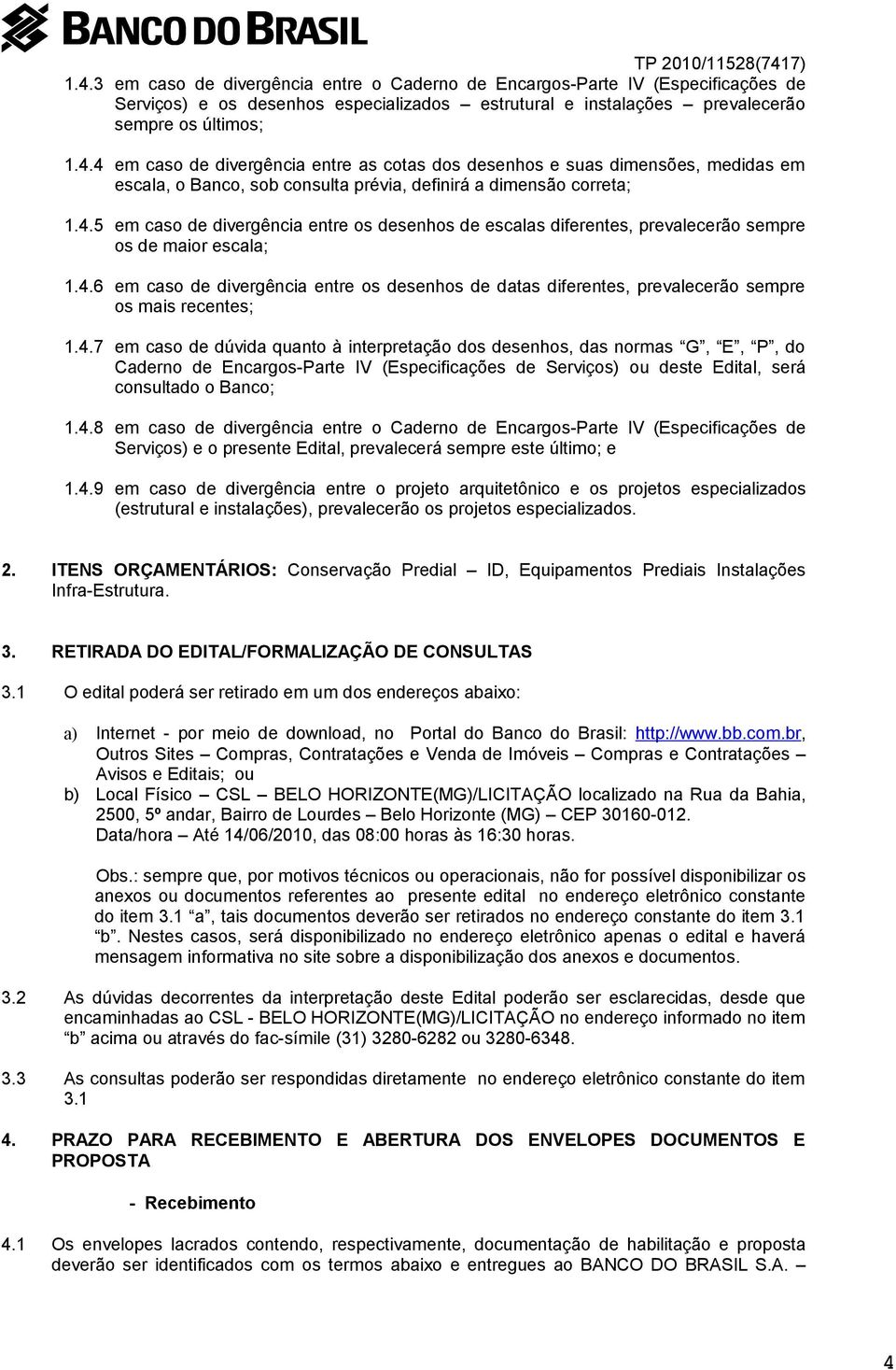 4.7 em caso de dúvida quanto à interpretação dos desenhos, das normas G, E, P, do Caderno de Encargos-Parte IV (Especificações de Serviços) ou deste Edital, será consultado o Banco; 1.4.8 em caso de divergência entre o Caderno de Encargos-Parte IV (Especificações de Serviços) e o presente Edital, prevalecerá sempre este último; e 1.