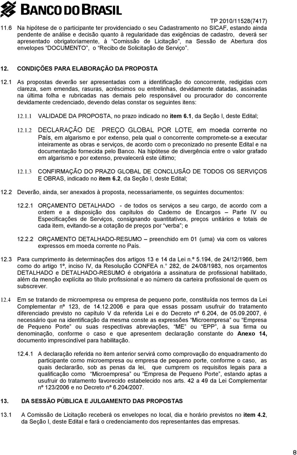 1 As propostas deverão ser apresentadas com a identificação do concorrente, redigidas com clareza, sem emendas, rasuras, acréscimos ou entrelinhas, devidamente datadas, assinadas na última folha e