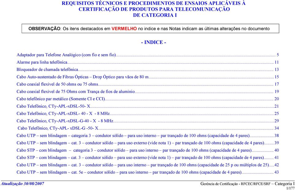 .. 13 Cabo Auto-sustentado de Fibras Ópticas Drop Óptico para vãos de 80 m...15 Cabo coaxial flexível de 50 ohms ou 75 ohms... 17 Cabo coaxial flexível de 75 Ohms com Trança de fios de alumínio.