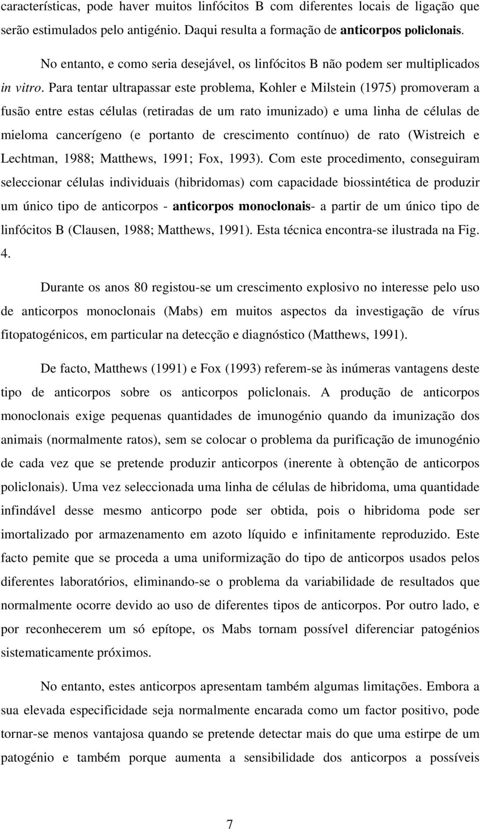 Para tentar ultrapassar este problema, Kohler e Milstein (1975) promoveram a fusão entre estas células (retiradas de um rato imunizado) e uma linha de células de mieloma cancerígeno (e portanto de