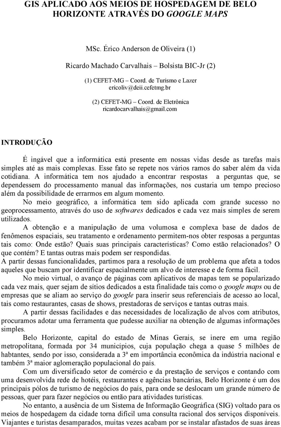 com INTRODUÇÃO É ingável que a informática está presente em nossas vidas desde as tarefas mais simples até as mais complexas. Esse fato se repete nos vários ramos do saber além da vida cotidiana.