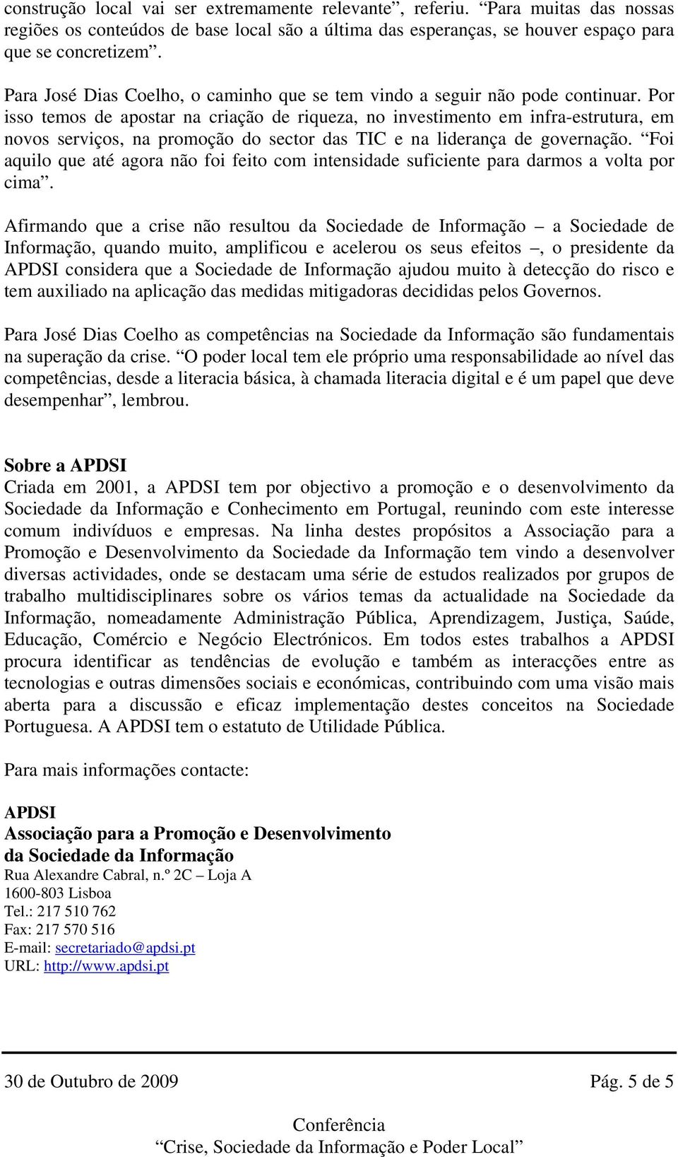 Por isso temos de apostar na criação de riqueza, no investimento em infra-estrutura, em novos serviços, na promoção do sector das TIC e na liderança de governação.