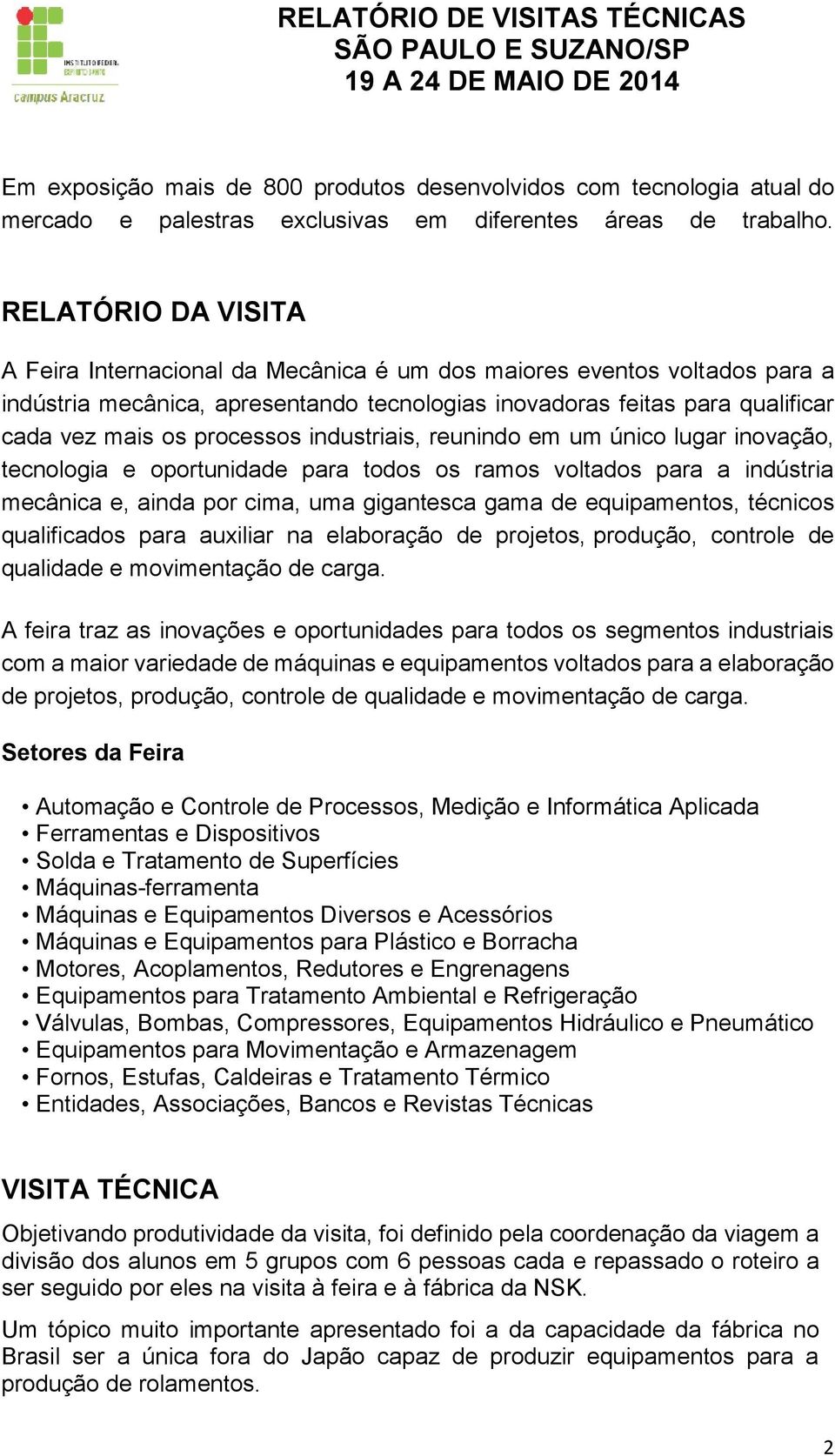 processos industriais, reunindo em um único lugar inovação, tecnologia e oportunidade para todos os ramos voltados para a indústria mecânica e, ainda por cima, uma gigantesca gama de equipamentos,