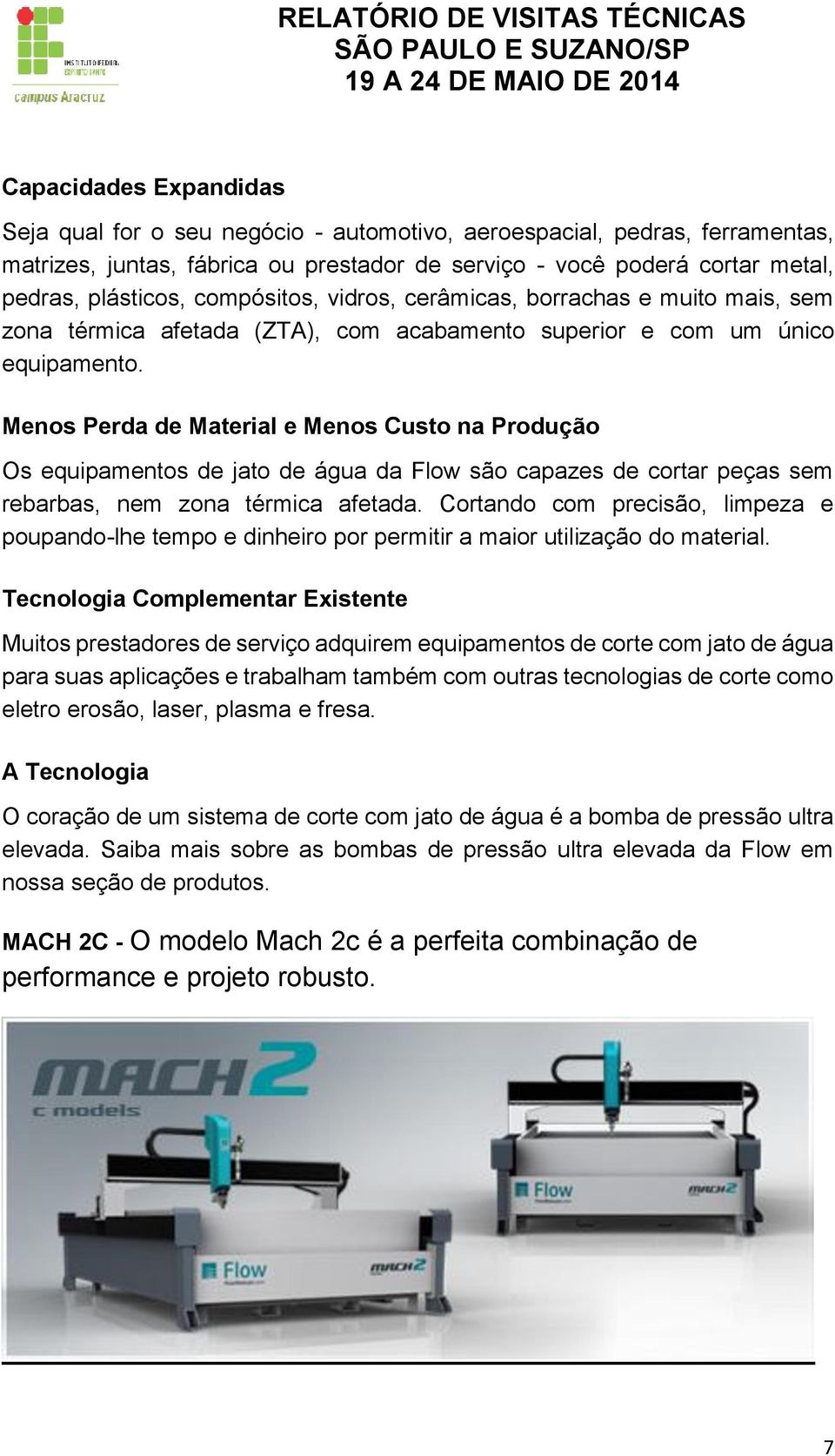 Menos Perda de Material e Menos Custo na Produção Os equipamentos de jato de água da Flow são capazes de cortar peças sem rebarbas, nem zona térmica afetada.