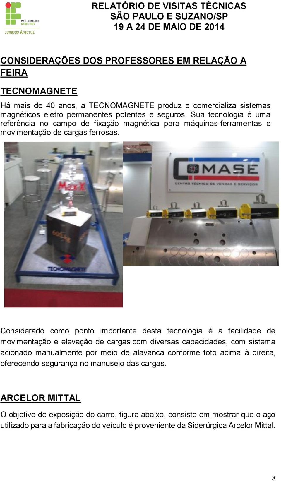 Considerado como ponto importante desta tecnologia é a facilidade de movimentação e elevação de cargas.