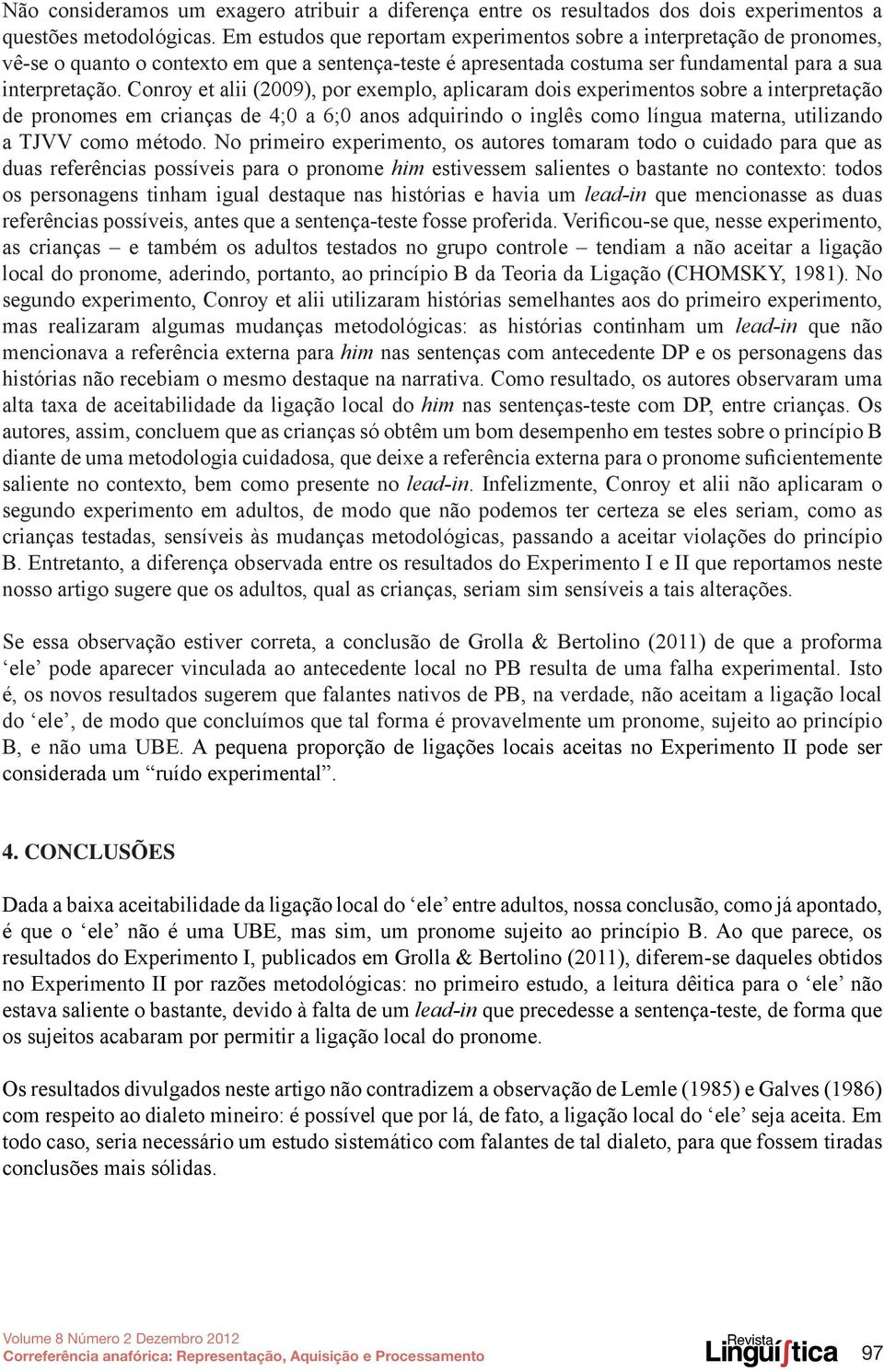 Conroy et alii (2009), por exemplo, aplicaram dois experimentos sobre a interpretação de pronomes em crianças de 4;0 a 6;0 anos adquirindo o inglês como língua materna, utilizando a TJVV como método.